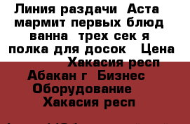 Линия раздачи “Аста“, мармит первых блюд, ванна  трех сек-я, полка для досок › Цена ­ 25 000 - Хакасия респ., Абакан г. Бизнес » Оборудование   . Хакасия респ.